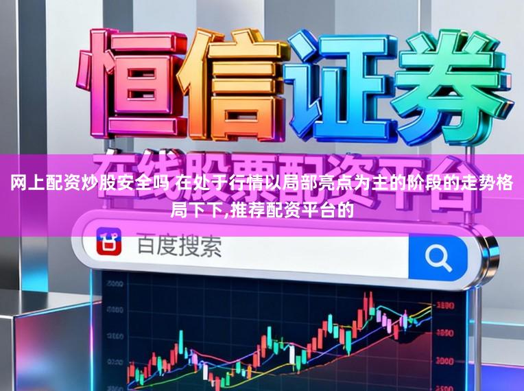 网上配资炒股安全吗 在处于行情以局部亮点为主的阶段的走势格局下下，推荐配资平台的