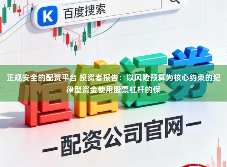 正规安全的配资平台 投资者报告：以风险预算为核心约束的纪律型资金使用股票杠杆的保
