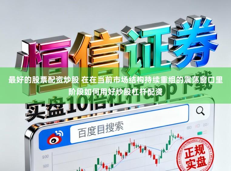 最好的股票配资炒股 在在当前市场结构持续重组的震荡窗口里阶段如何用好炒股杠杆配资