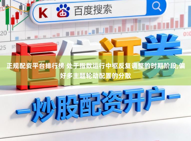正规配资平台排行榜 处于指数运行中枢反复调整的时期阶段，偏好多主题轮动配置的分散