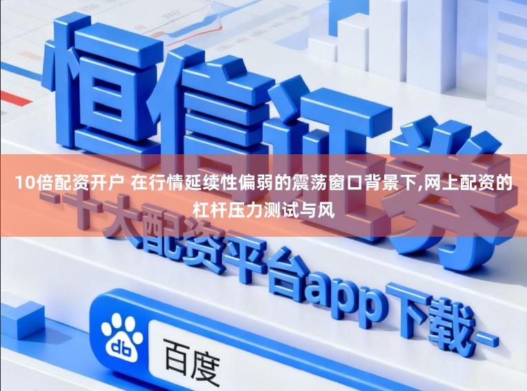10倍配资开户 在行情延续性偏弱的震荡窗口背景下，网上配资的杠杆压力测试与风