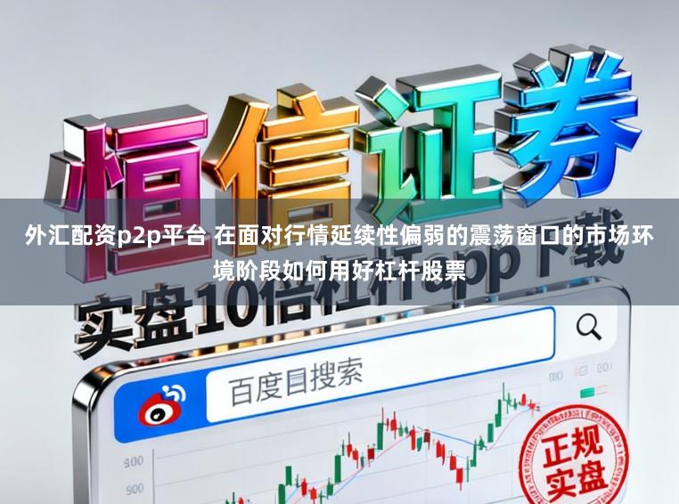 外汇配资p2p平台 在面对行情延续性偏弱的震荡窗口的市场环境阶段如何用好杠杆股票