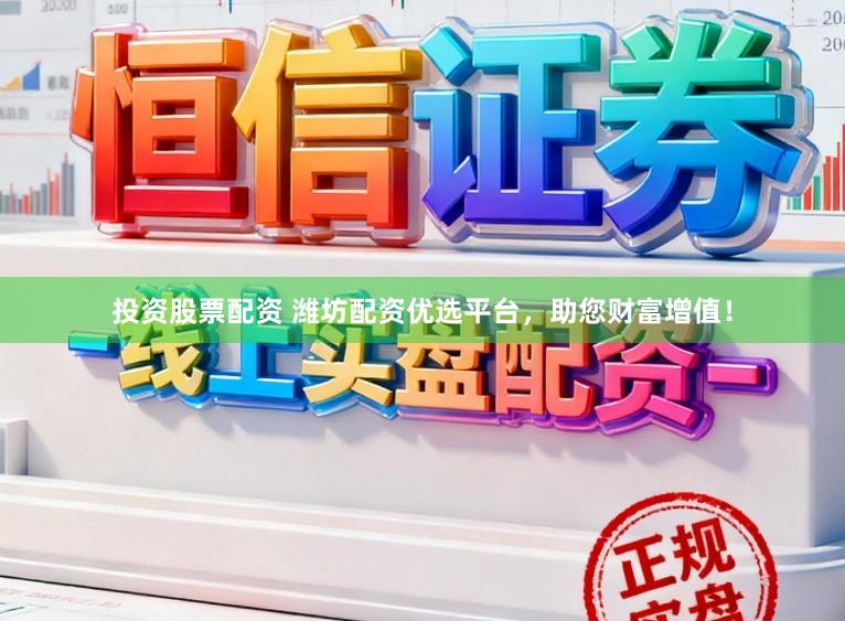 投资股票配资 潍坊配资优选平台,助您财富增值!