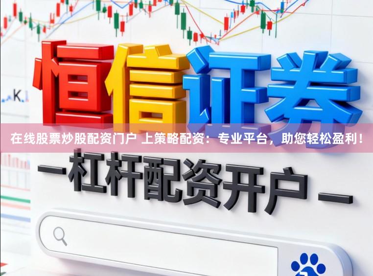 在线股票炒股配资门户 上策略配资:专业平台,助您轻松盈利!