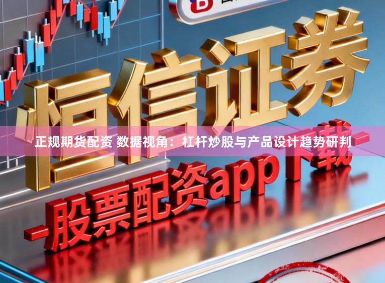 正规期货配资 数据视角：杠杆炒股与产品设计趋势研判