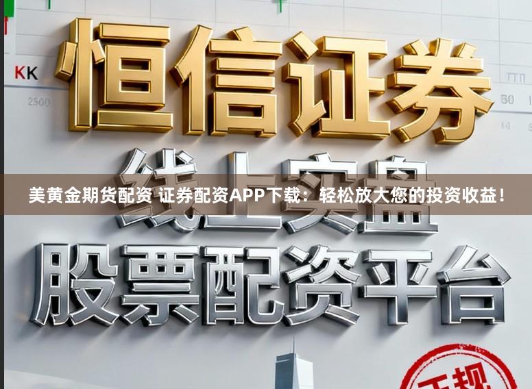 美黄金期货配资 证券配资APP下载:轻松放大您的投资收益!