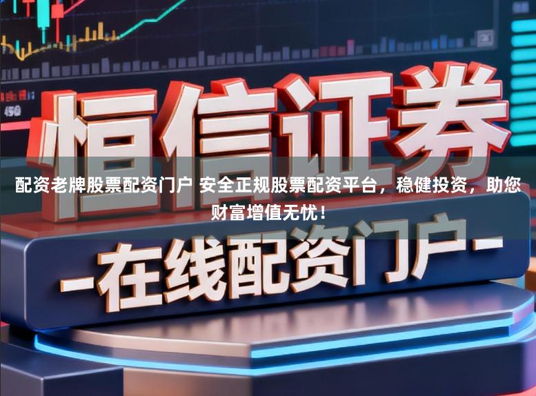 配资老牌股票配资门户 安全正规股票配资平台，稳健投资，助您财富增值无忧！