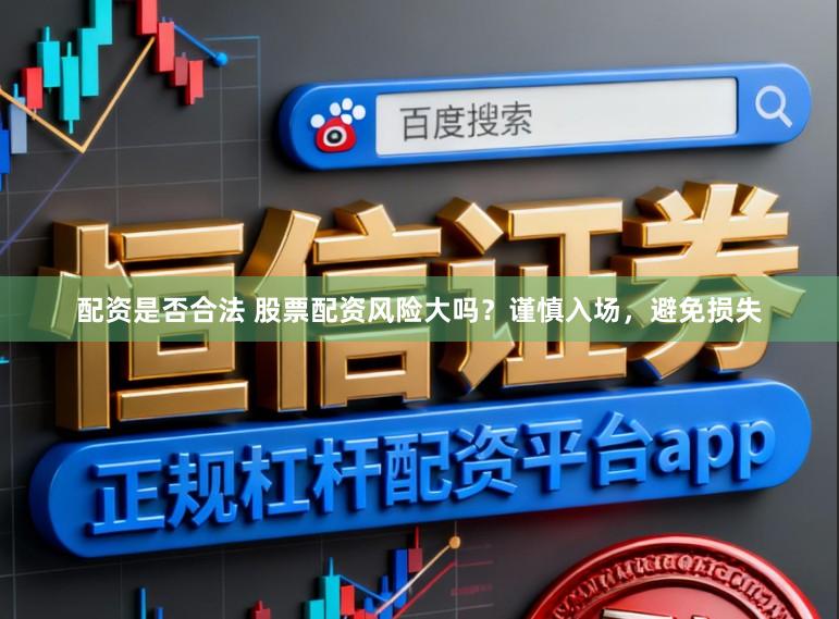 配资是否合法 股票配资风险大吗？谨慎入场，避免损失