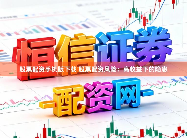 股票配资手机版下载 股票配资风险：高收益下的隐患