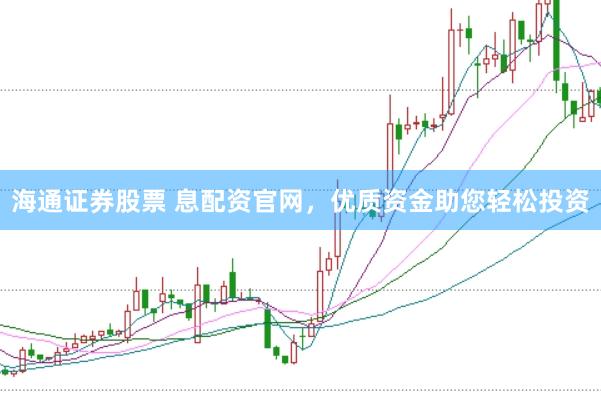 海通证券股票 息配资官网，优质资金助您轻松投资