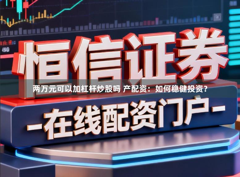 两万元可以加杠杆炒股吗 产配资：如何稳健投资？