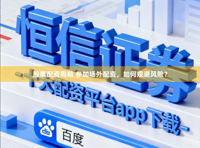 股票配资周期 参加场外配资，如何规避风险？