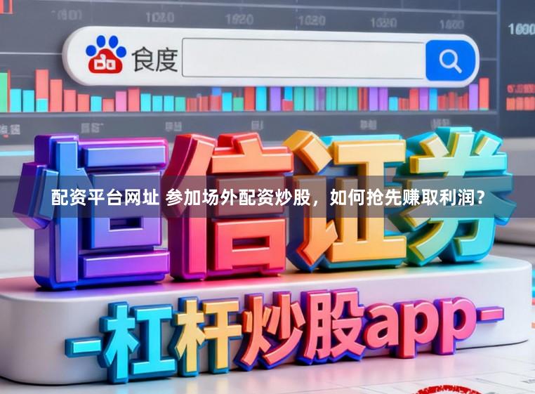 配资平台网址 参加场外配资炒股，如何抢先赚取利润？
