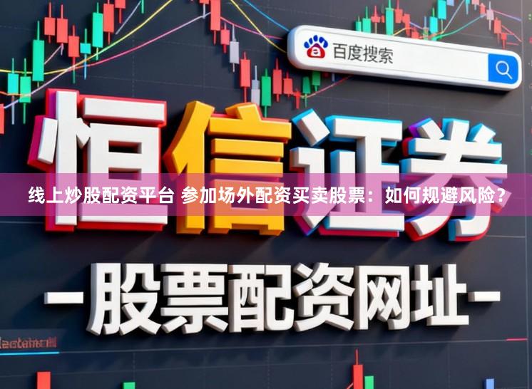 线上炒股配资平台 参加场外配资买卖股票：如何规避风险？