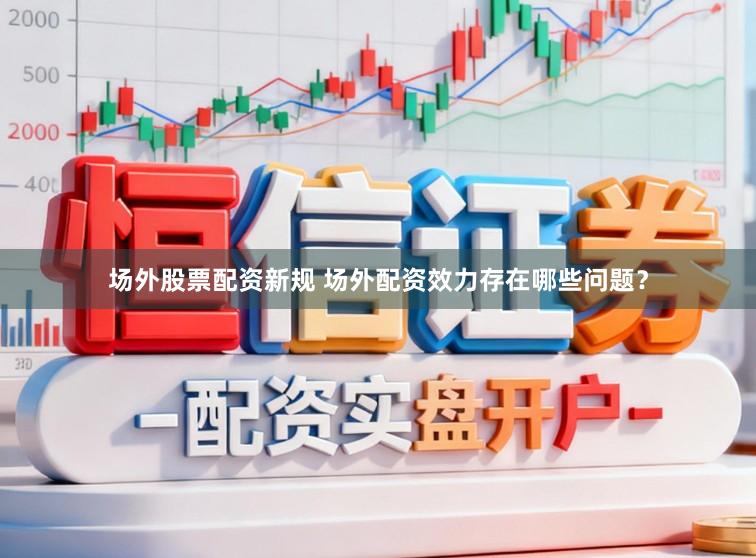 场外股票配资新规 场外配资效力存在哪些问题?