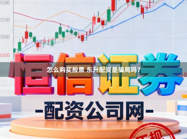 怎么购买股票 东升配资是骗局吗？