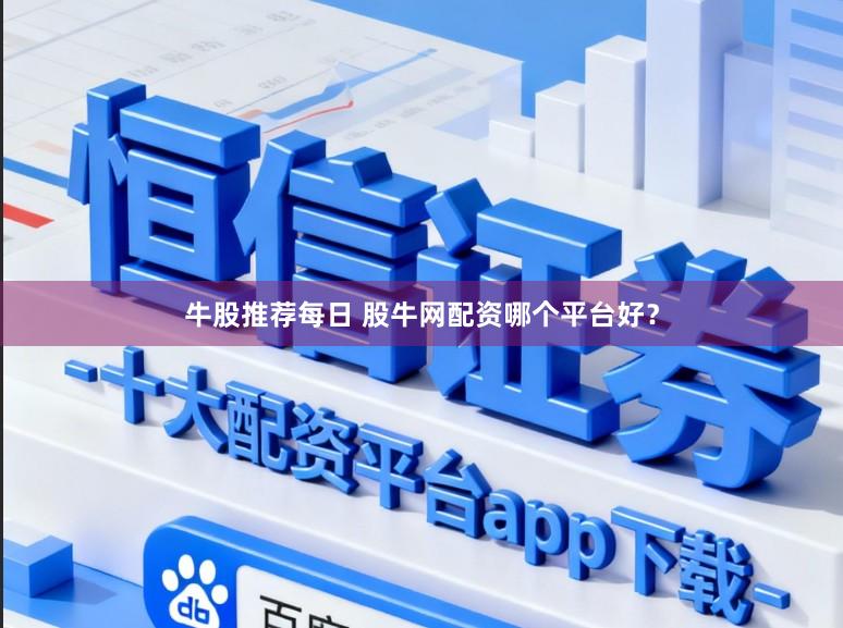 牛股推荐每日 股牛网配资哪个平台好？