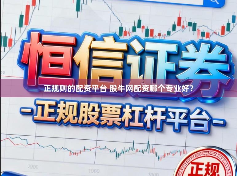 正规则的配资平台 股牛网配资哪个专业好？
