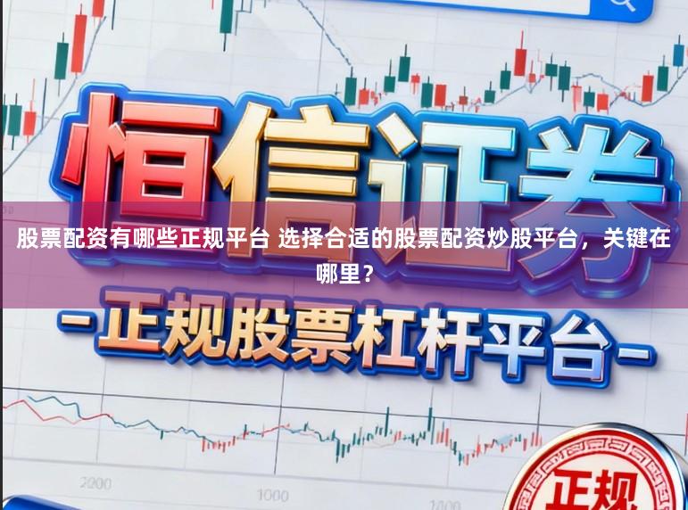 股票配资有哪些正规平台 选择合适的股票配资炒股平台，关键在哪里？