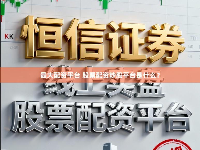 最大配资平台 股票配资炒股平台是什么？
