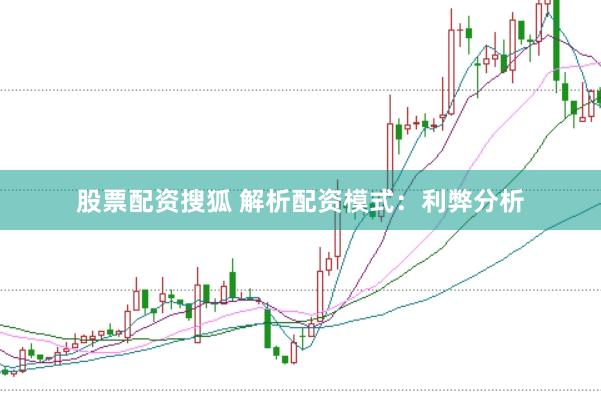 股票配资搜狐 解析配资模式：利弊分析