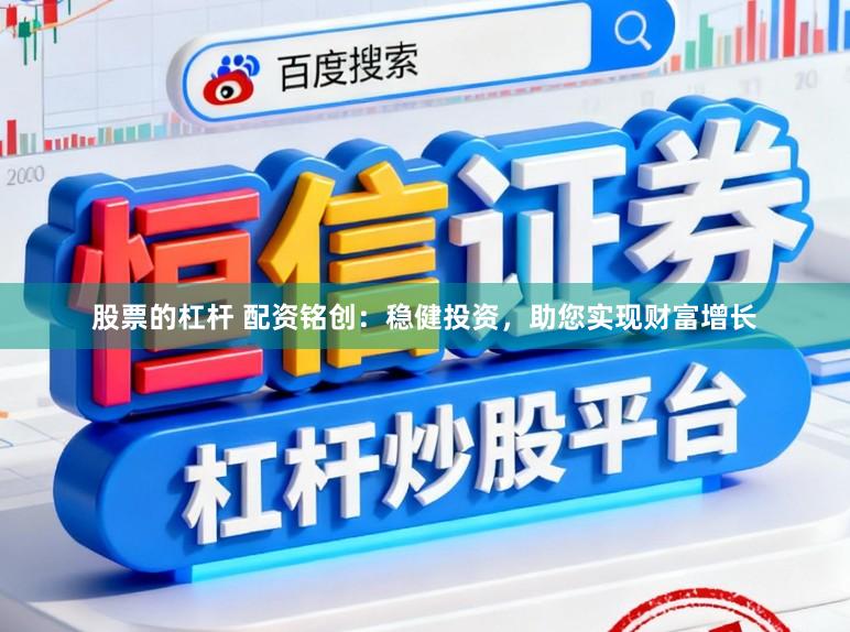 股票的杠杆 配资铭创：稳健投资，助您实现财富增长