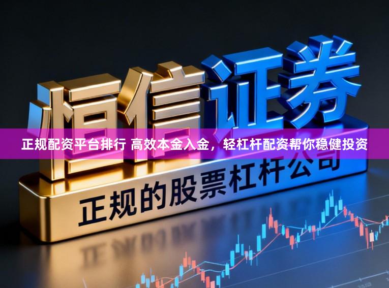 正规配资平台排行 高效本金入金,轻杠杆配资帮你稳健投资