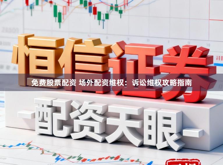 免费股票配资 场外配资维权：诉讼维权攻略指南