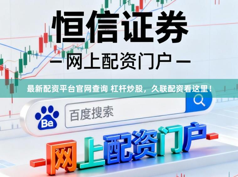 最新配资平台官网查询 杠杆炒股，久联配资看这里！