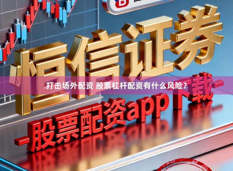 打击场外配资 股票杠杆配资有什么风险？