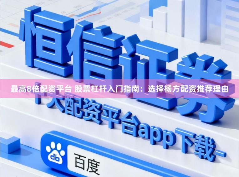 最高8倍配资平台 股票杠杆入门指南：选择杨方配资推荐理由