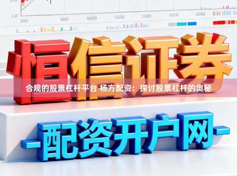 合规的股票杠杆平台 杨方配资：探讨股票杠杆的奥秘