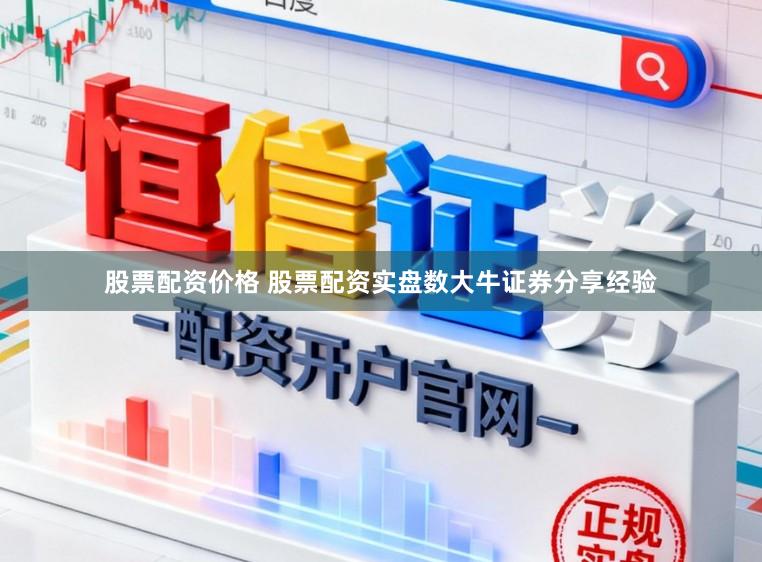 股票配资价格 股票配资实盘数大牛证券分享经验