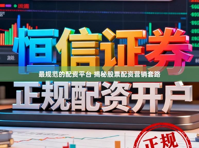 最规范的配资平台 揭秘股票配资营销套路