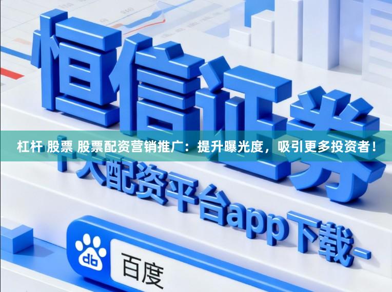 杠杆 股票 股票配资营销推广：提升曝光度，吸引更多投资者！