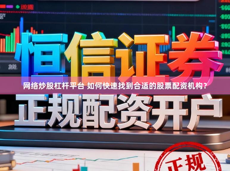 网络炒股杠杆平台 如何快速找到合适的股票配资机构？