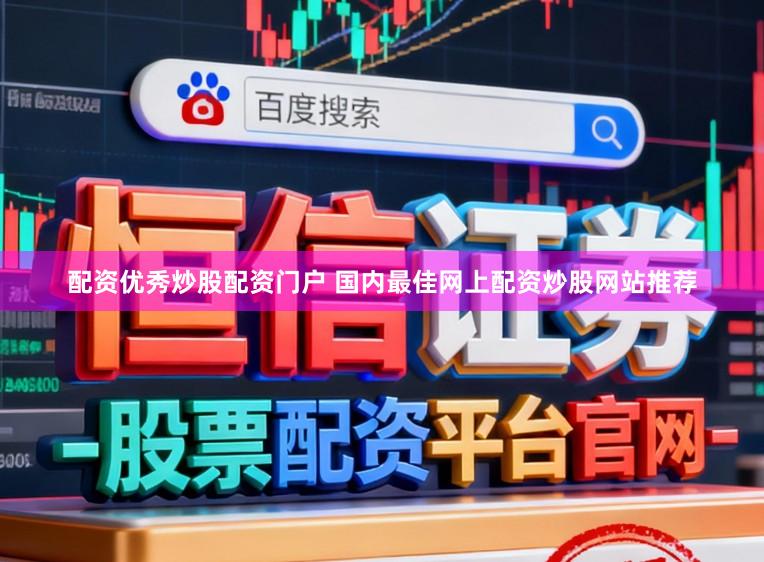 配资优秀炒股配资门户 国内最佳网上配资炒股网站推荐