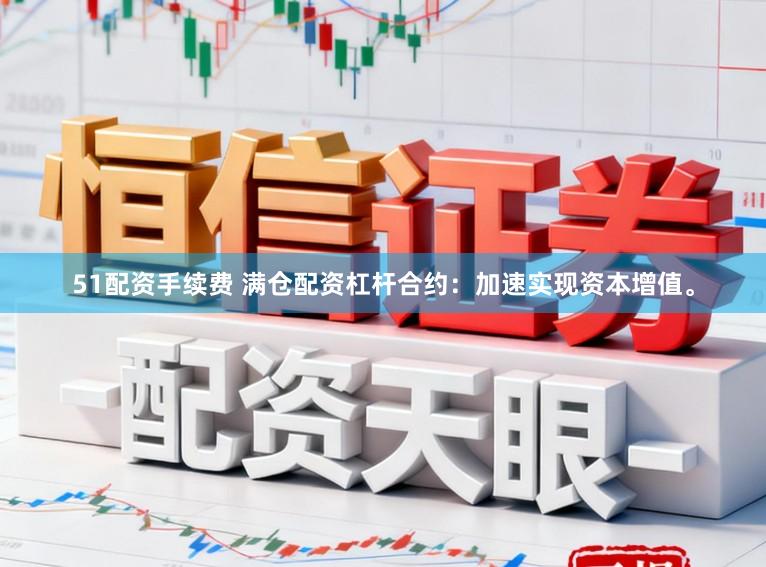 51配资手续费 满仓配资杠杆合约：加速实现资本增值。