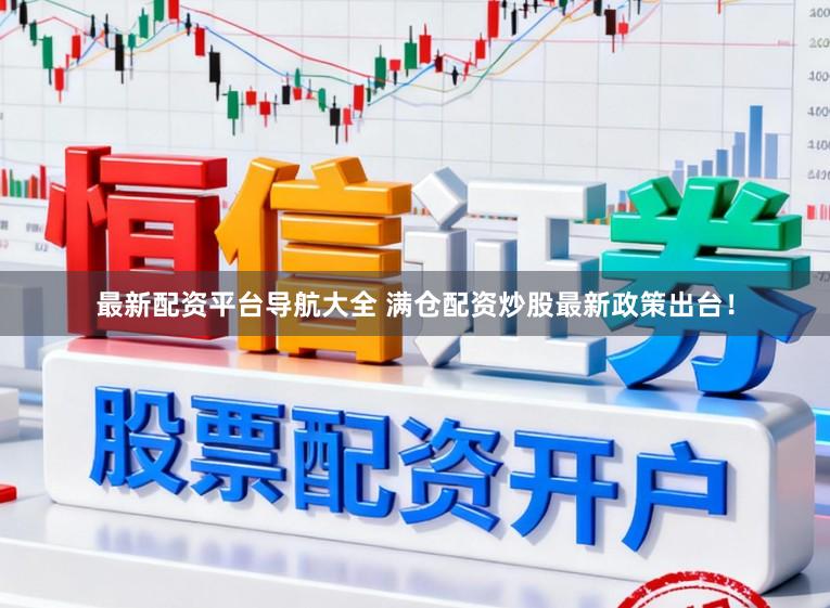 最新配资平台导航大全 满仓配资炒股最新政策出台！