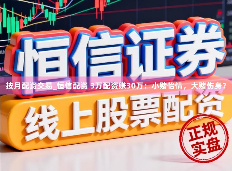 按月配资交易_恒信配资 3万配资赚30万：小赌怡情，大赌伤身？