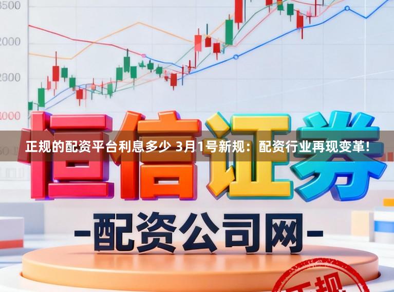 正规的配资平台利息多少 3月1号新规：配资行业再现变革!