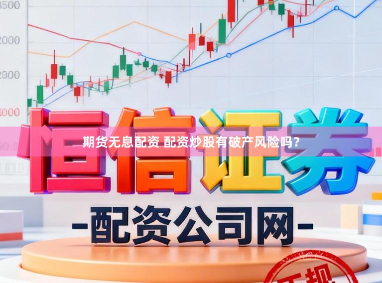 期货无息配资 配资炒股有破产风险吗？