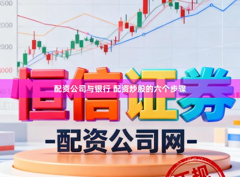 配资公司与银行 配资炒股的六个步骤