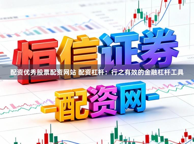 配资优秀股票配资网站 配资杠杆：行之有效的金融杠杆工具