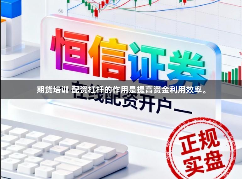 期货培训 配资杠杆的作用是提高资金利用效率。