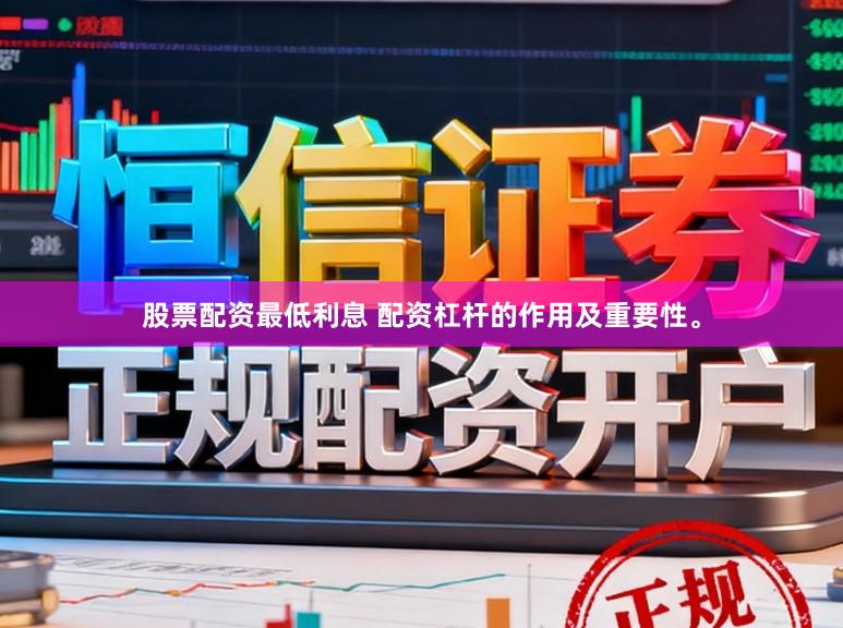 股票配资最低利息 配资杠杆的作用及重要性。