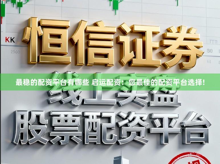最稳的配资平台有哪些 启运配资：您最佳的配资平台选择!