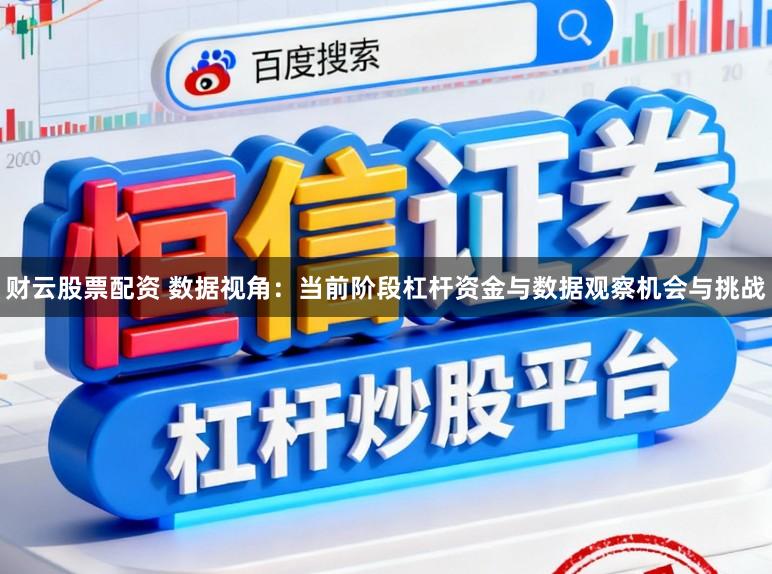 财云股票配资 数据视角：当前阶段杠杆资金与数据观察机会与挑战