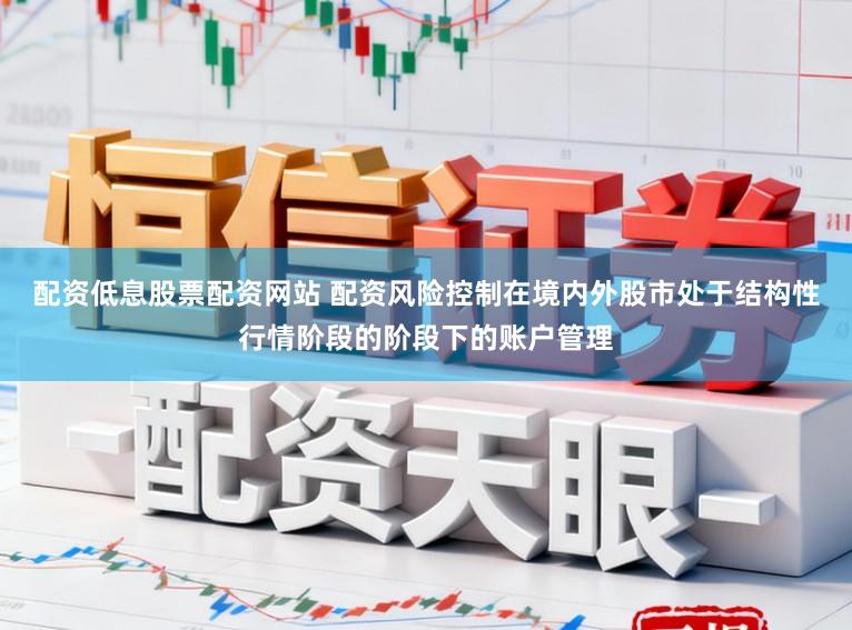 配资低息股票配资网站 配资风险控制在境内外股市处于结构性行情阶段的阶段下的账户管理