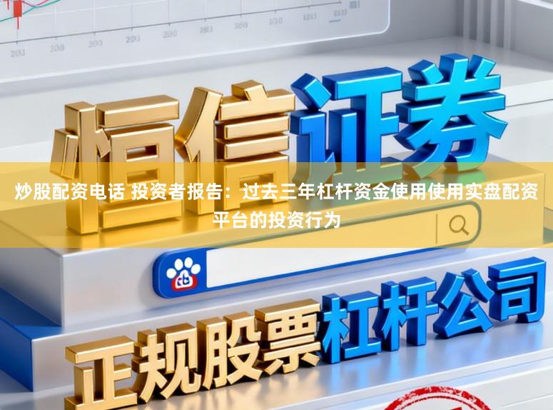 炒股配资电话 投资者报告：过去三年杠杆资金使用使用实盘配资平台的投资行为